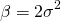 \[ \beta = 2 \sigma^2 \]