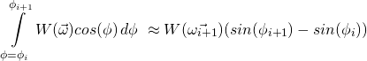 \[ \int\displaylimits_{\phi=\phi_i}^{\phi_{i+1}}W(\vec{\omega})cos(\phi)\,d\phi\ \approx W(\vec{\omega_{i+1}})(sin(\phi_{i+1}) - sin(\phi_i)) \]